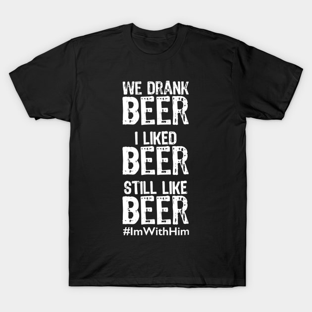 We Drank Beer I Liked Beer Still Like Beer ImWithHim T-Shirt by agustinbosman